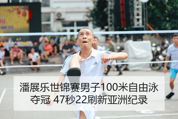 潘展乐世锦赛男子100米自由泳夺冠 47秒22刷新亚洲纪录
