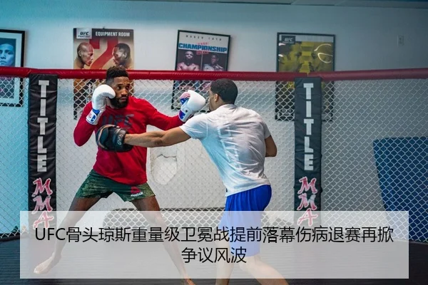 UFC骨头琼斯重量级卫冕战提前落幕伤病退赛再掀争议风波