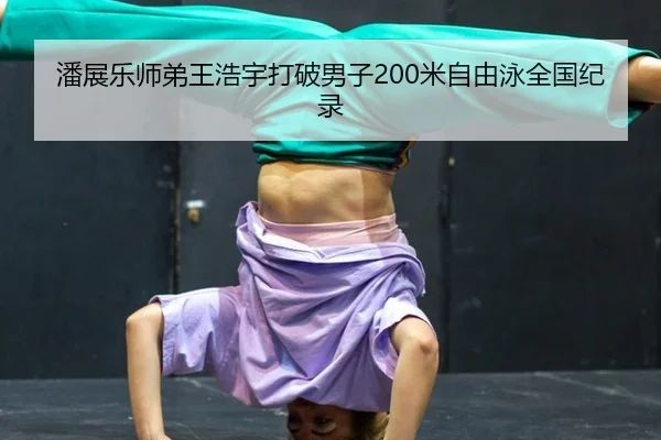 潘展乐师弟王浩宇打破男子200米自由泳全国纪录