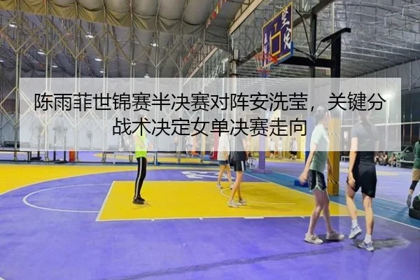 chen-yu-fei-shi-jin-sai-ban-jue-sai-dui-zhen-an-xi-ying-guan-jian-fen-zhan-shu-jue-ding-nv-dan-jue-sai-zou-xiang-3-652.jpg