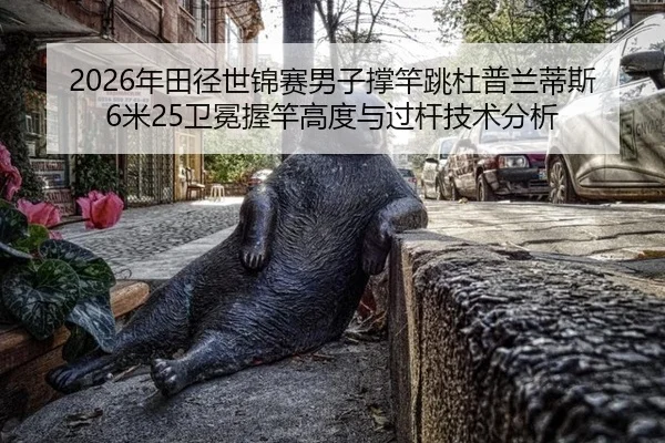 2026年田径世锦赛男子撑竿跳杜普兰蒂斯6米25卫冕握竿高度与过杆技术分析