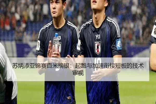 苏炳添亚锦赛百米摘银：起跑与加速衔接短板的技术审视